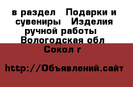  в раздел : Подарки и сувениры » Изделия ручной работы . Вологодская обл.,Сокол г.